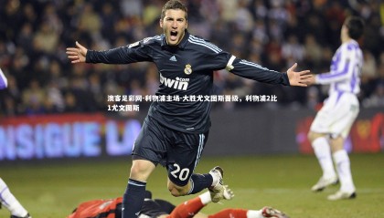 澳客足彩网-利物浦主场-大胜尤文图斯晋级，利物浦2比1尤文图斯