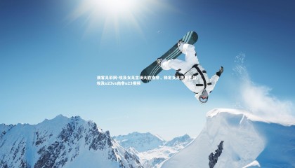 澳客足彩网-埃及女足主场大胜南非，锁定女足世界杯强，埃及u23vs南非u23视频