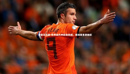 澳客足彩网-世界级大神前来助威，赛场赛事更精彩