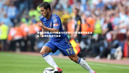 澳客足彩网-ESPN曝皇马巴萨紧盯16岁墨西哥新星莫拉，但现阶段签约尚早