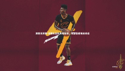 澳客足彩网-活塞队全队表现低迷，东部垫底难逃命运