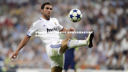 澳客足彩网-黑海之滨巅峰对决 俄罗斯与克里米亚代表队即将上演强强对话