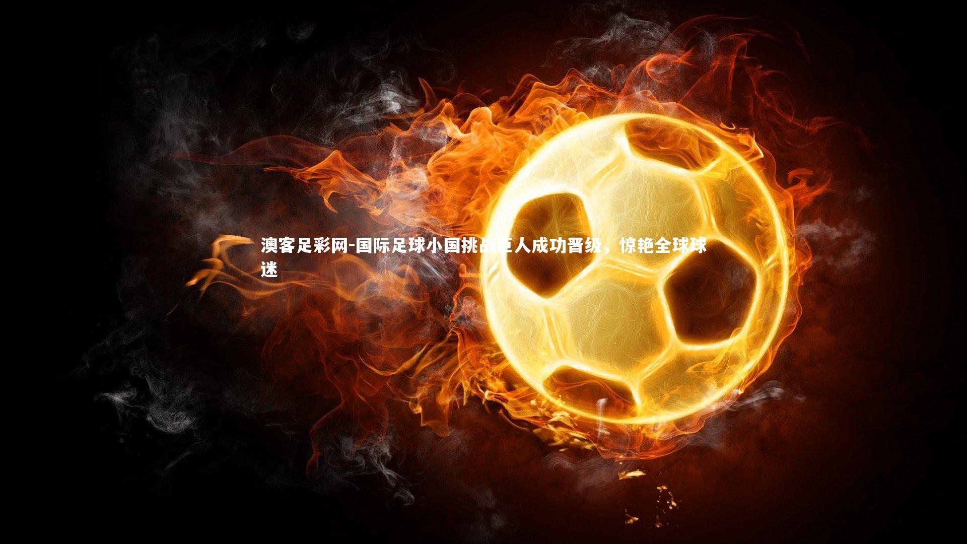 国际足球小国挑战巨人成功晋级，惊艳全球球迷