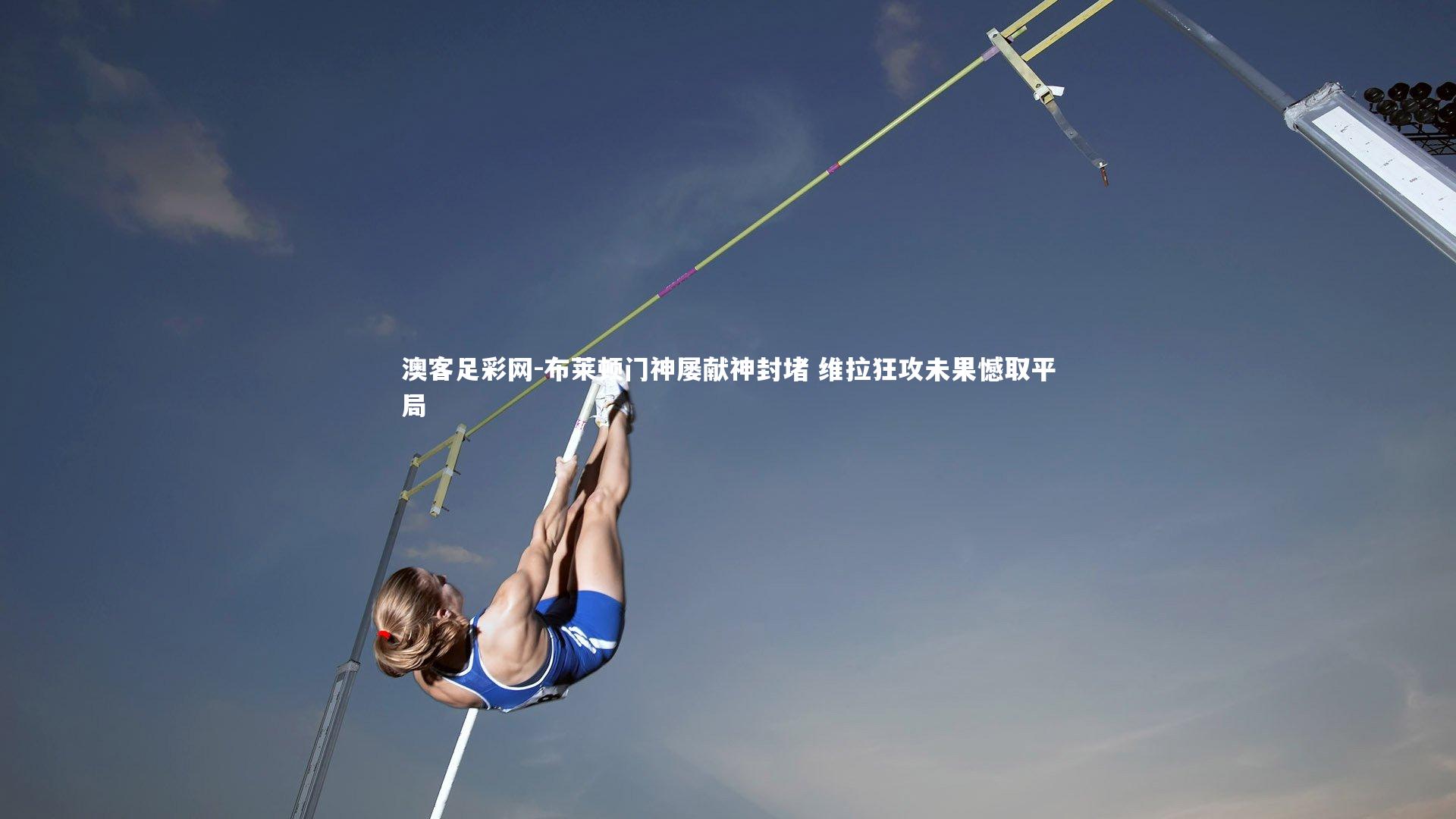 布莱顿门神屡献神封堵 维拉狂攻未果憾取平局