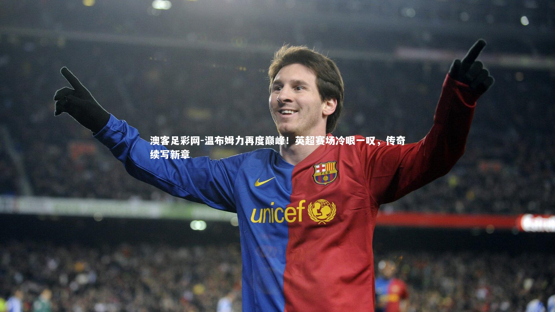 温布姆力再度巅峰!英超赛场冷眼一叹,传奇续写新章