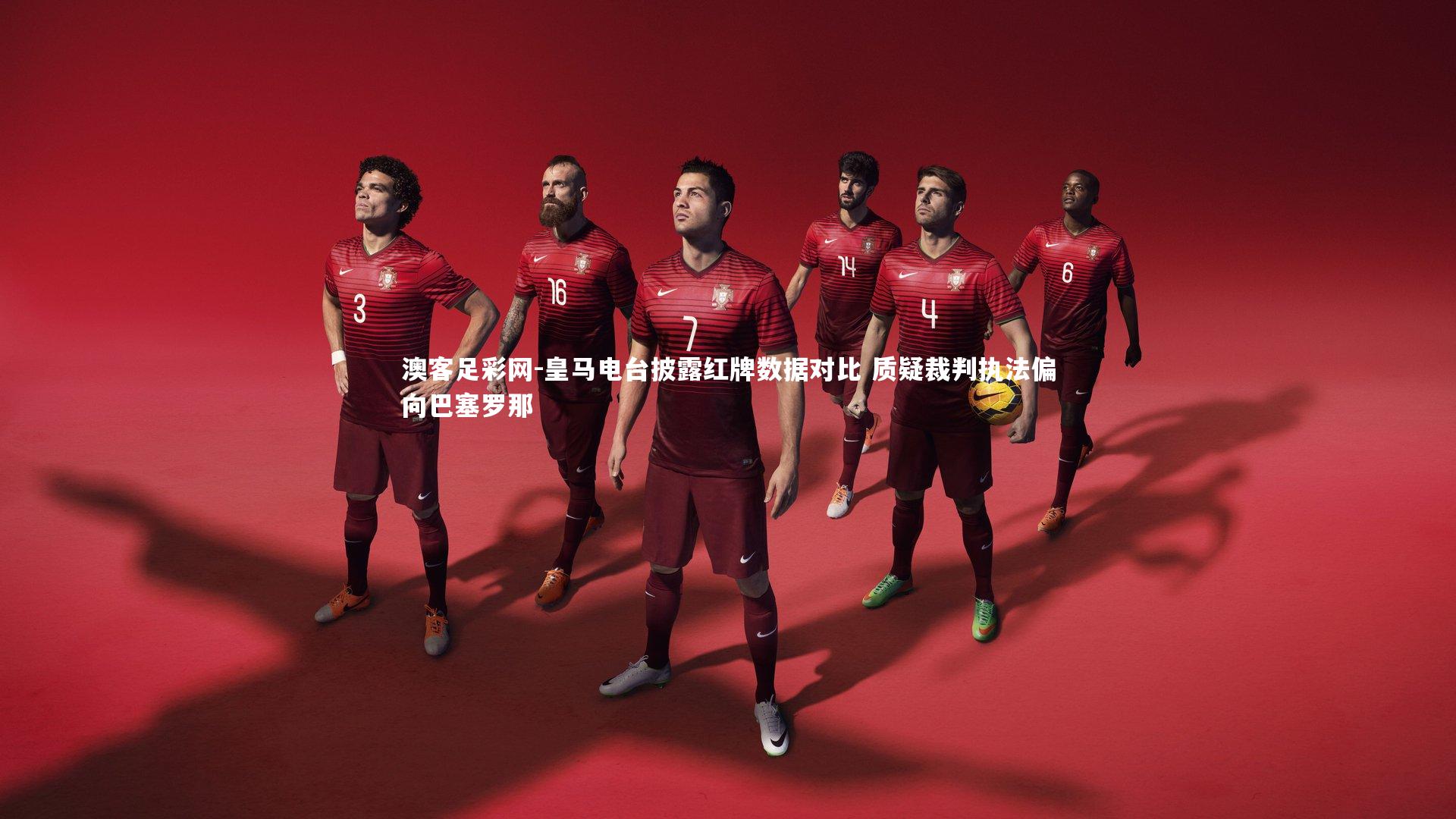 皇马电台披露红牌数据对比 质疑裁判执法偏向巴塞罗那