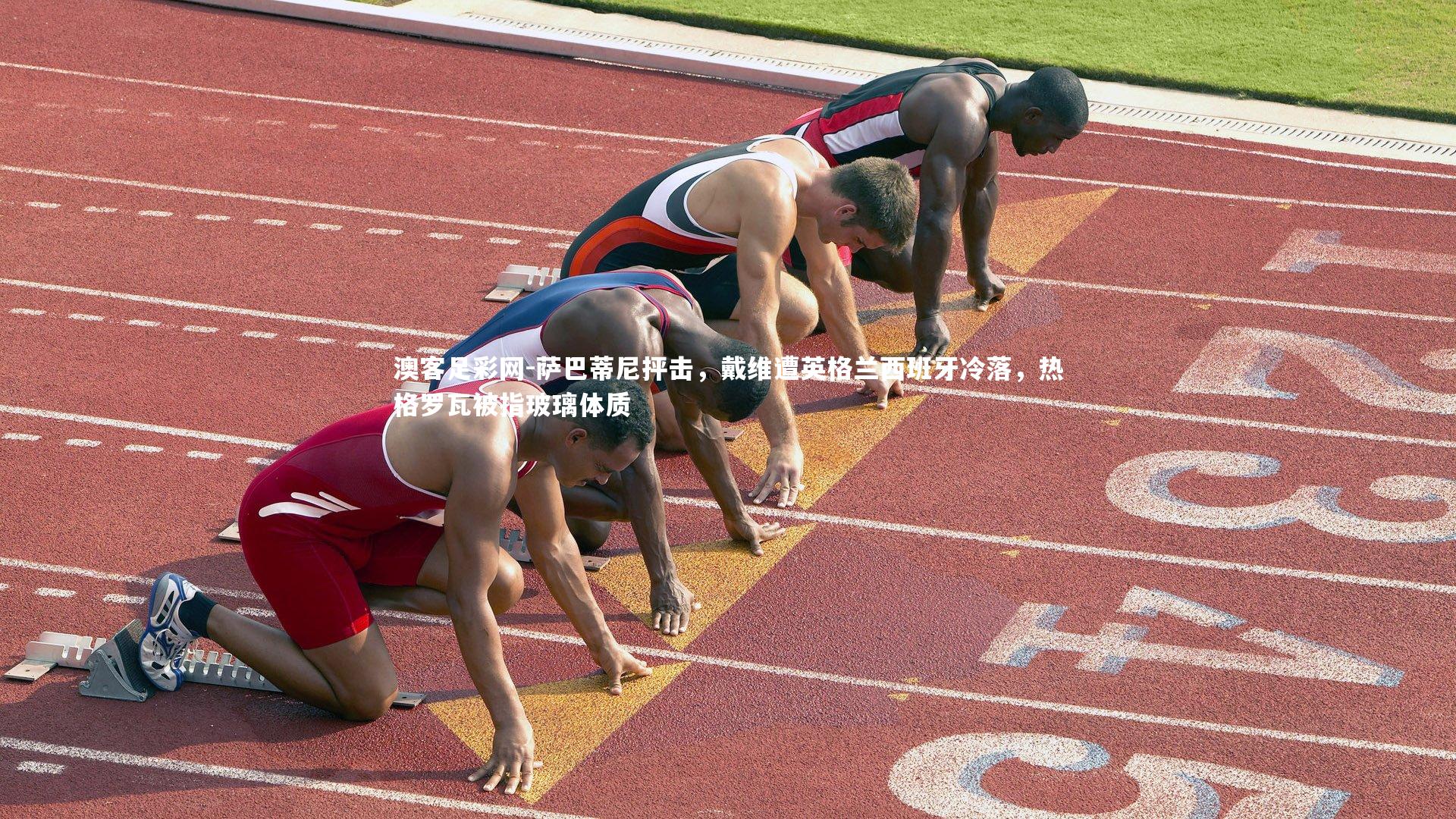 萨巴蒂尼抨击,戴维遭英格兰西班牙冷落,热格罗瓦被指玻璃体质