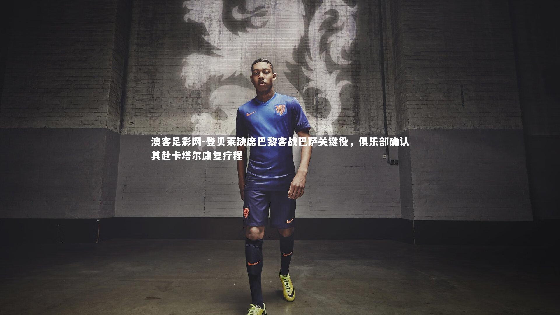 登贝莱缺席巴黎客战巴萨关键役,俱乐部确认其赴卡塔尔康复疗程