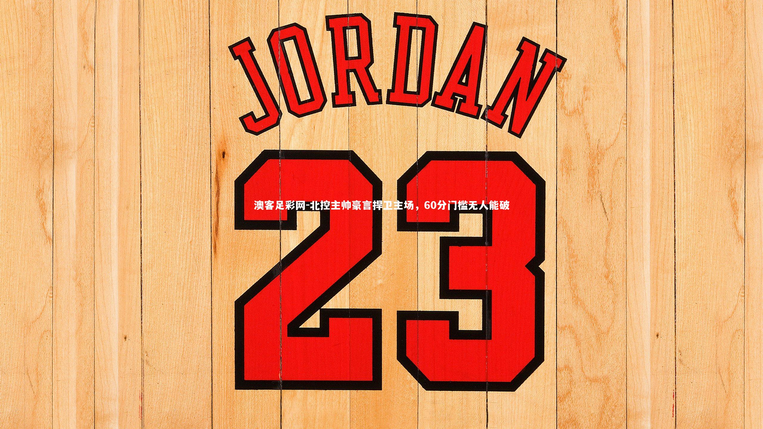 北控主帅豪言捍卫主场，60分门槛无人能破