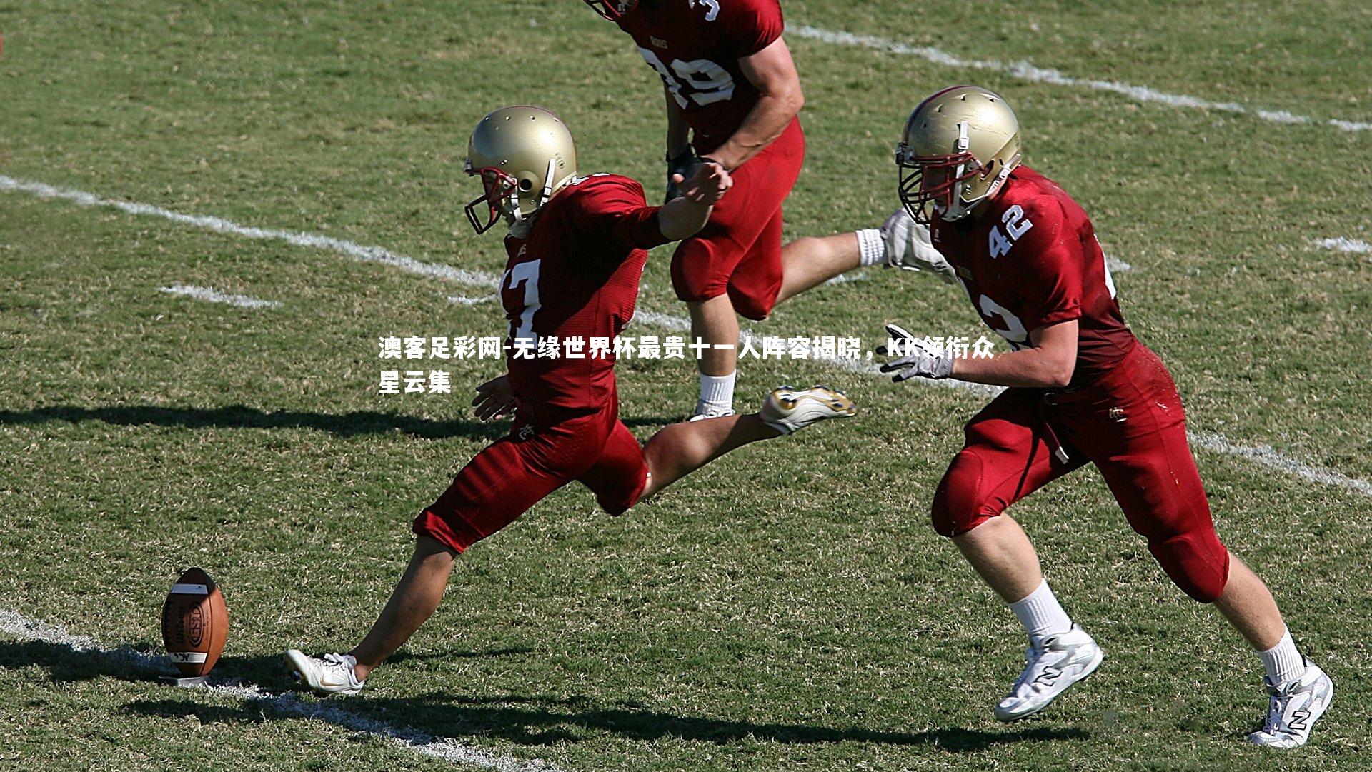 无缘世界杯最贵十一人阵容揭晓,KK领衔众星云集