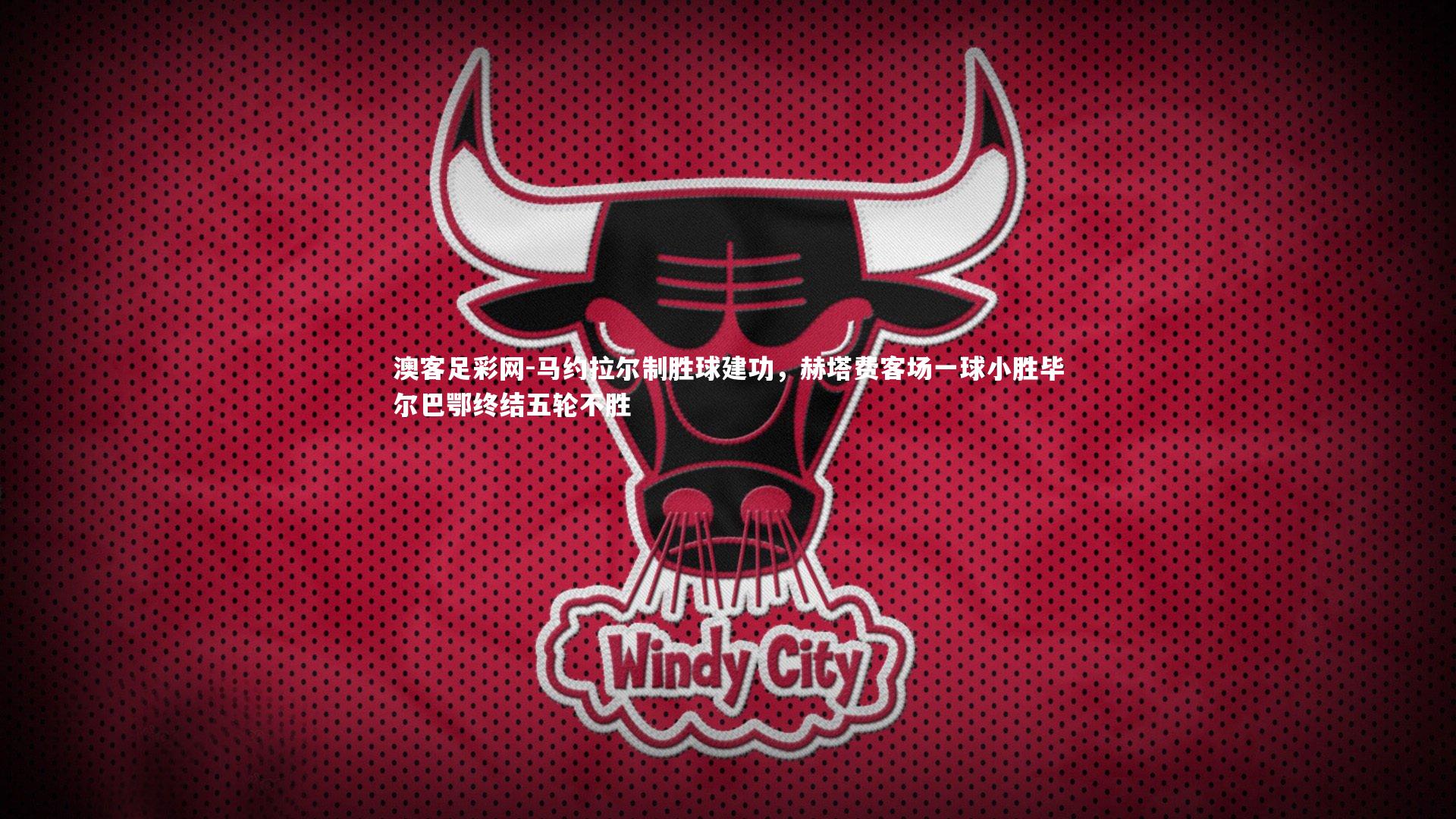 马约拉尔制胜球建功,赫塔费客场一球小胜毕尔巴鄂终结五轮不胜