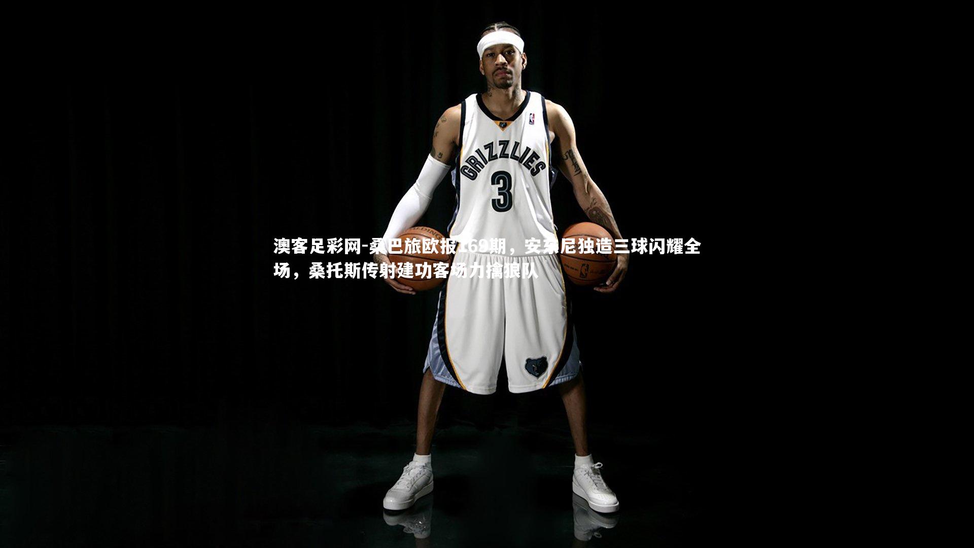 桑巴旅欧报169期,安东尼独造三球闪耀全场,桑托斯传射建功客场力擒狼队