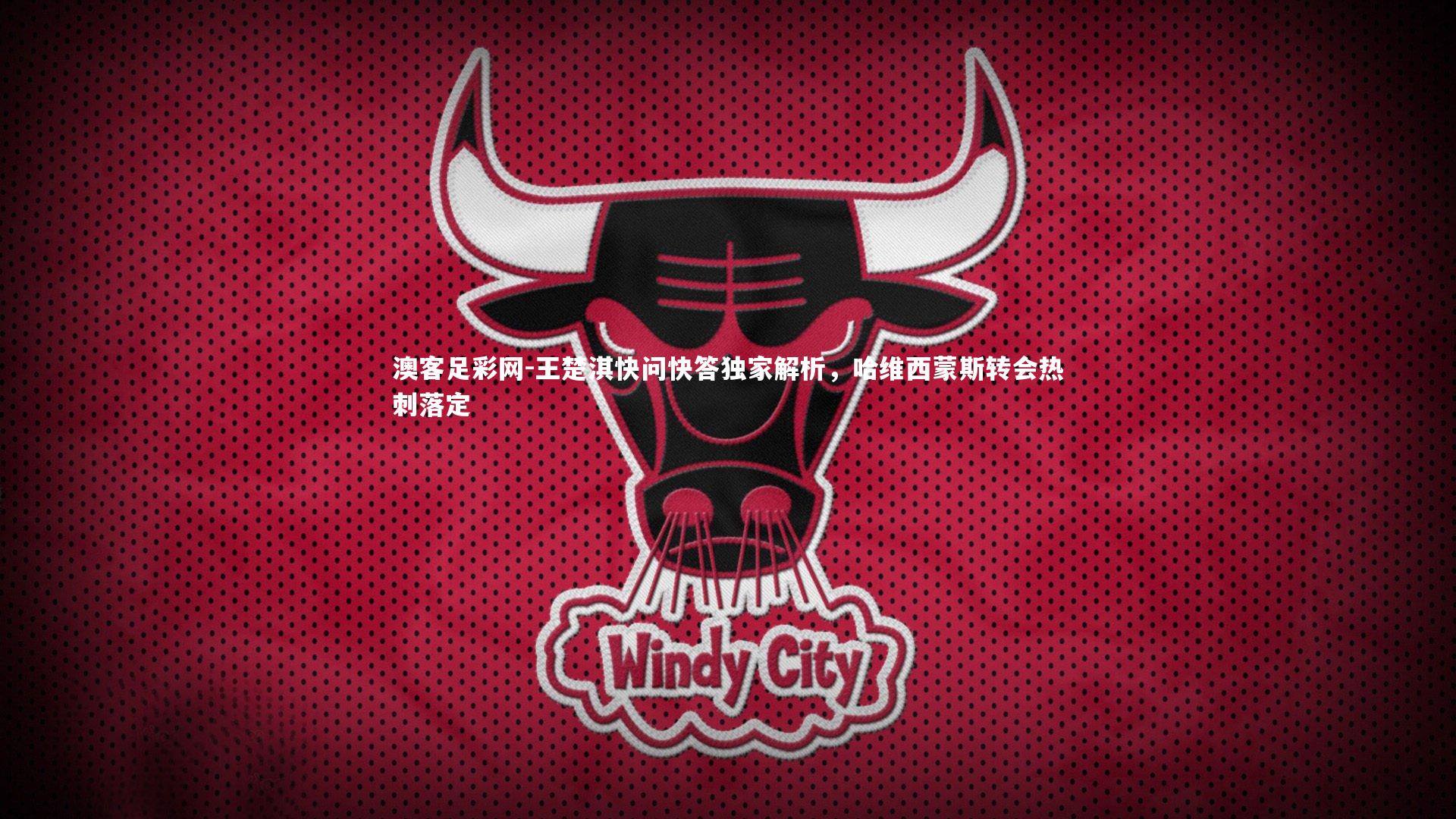 王楚淇快问快答独家解析,哈维西蒙斯转会热刺落定