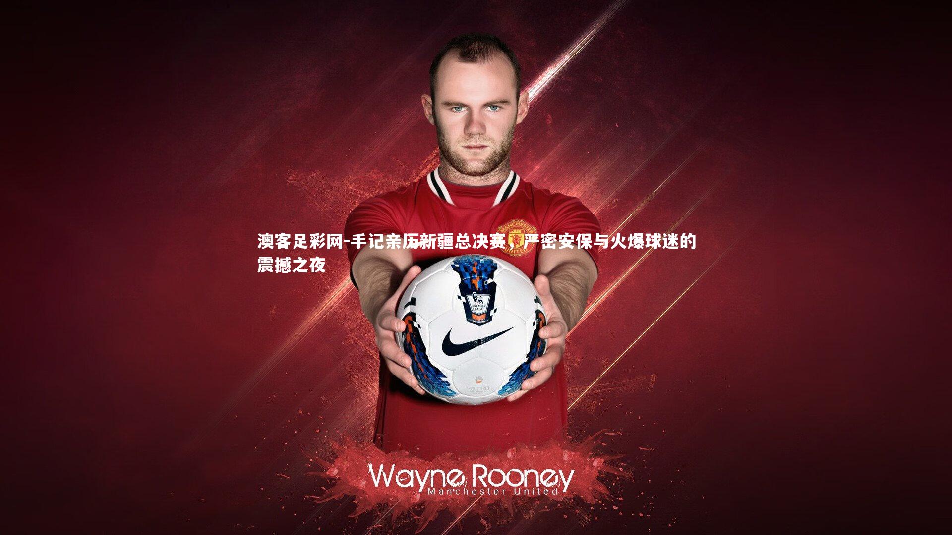 手记亲历新疆总决赛,严密安保与火爆球迷的震撼之夜