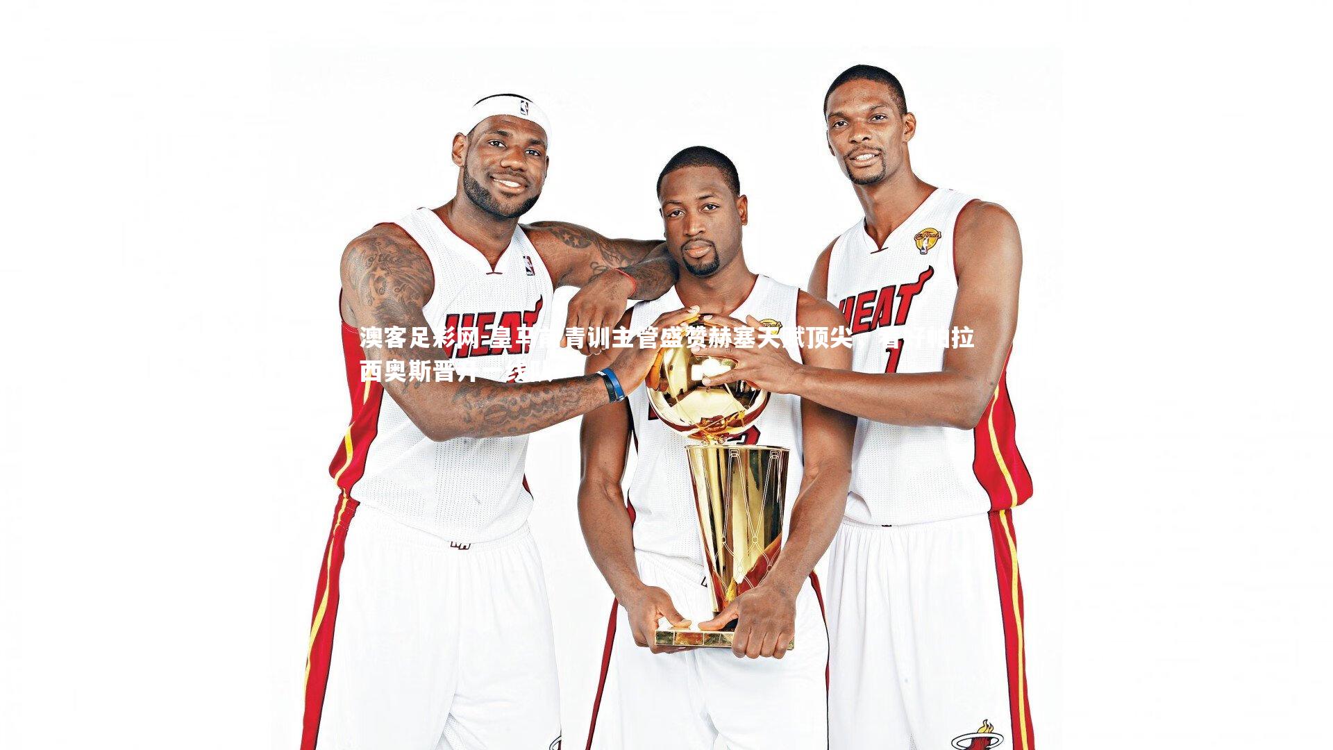 皇马前青训主管盛赞赫塞天赋顶尖，看好帕拉西奥斯晋升一线队