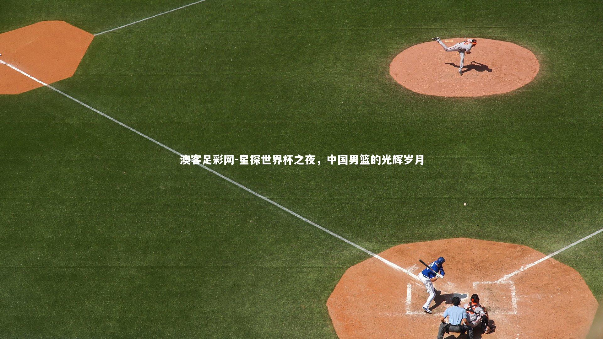 星探世界杯之夜，中国男篮的光辉岁月