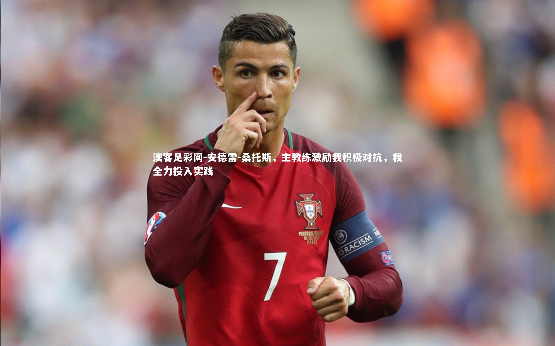 安德雷-桑托斯，主教练激励我积极对抗，我全力投入实践