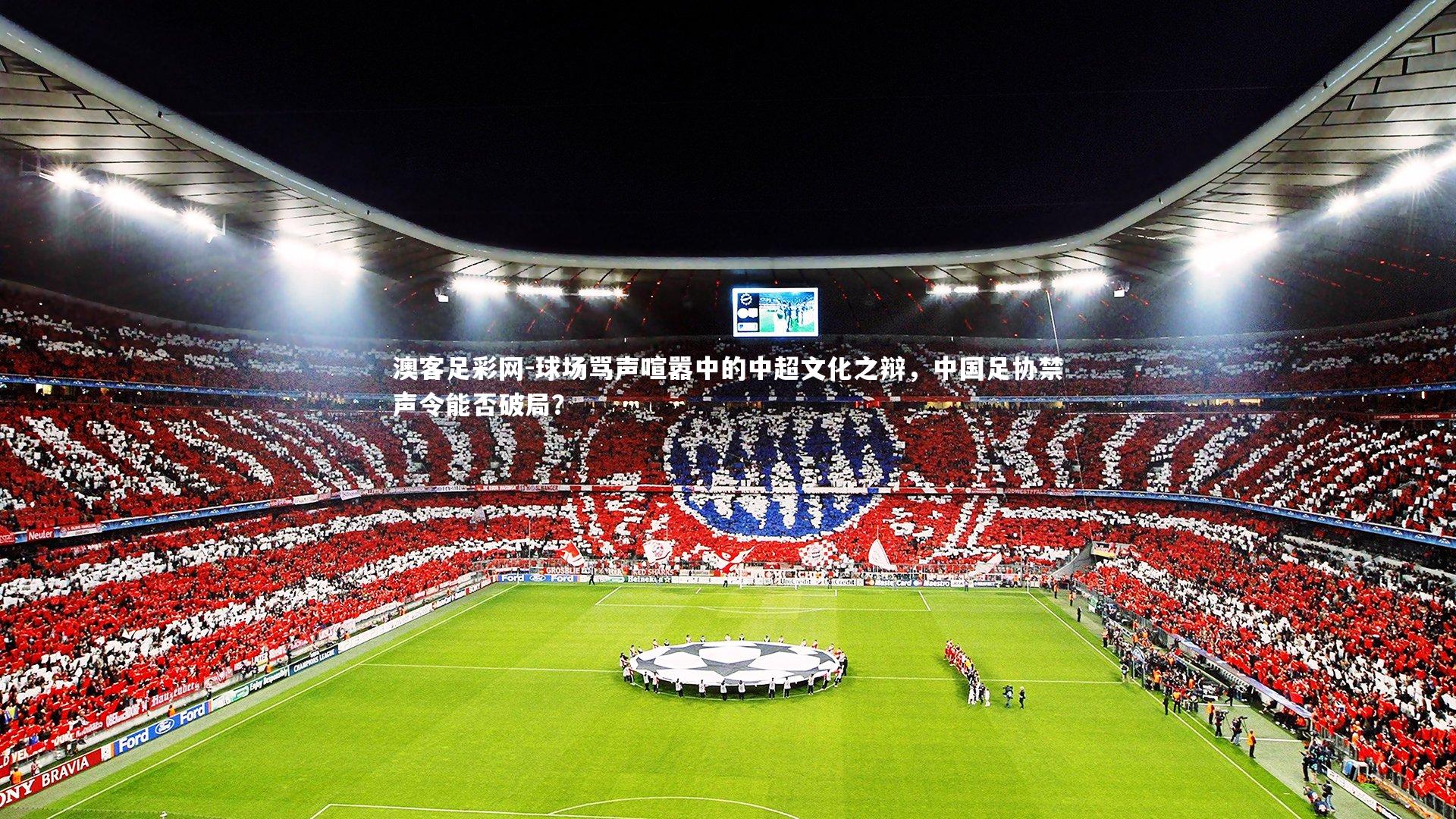 球场骂声喧嚣中的中超文化之辩,中国足协禁声令能否破局?