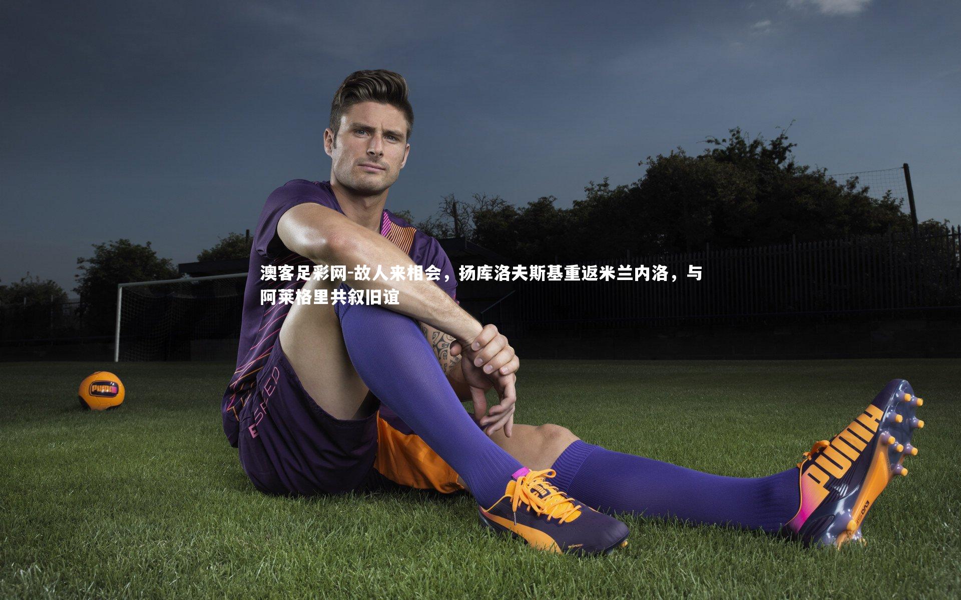 故人来相会，扬库洛夫斯基重返米兰内洛，与阿莱格里共叙旧谊