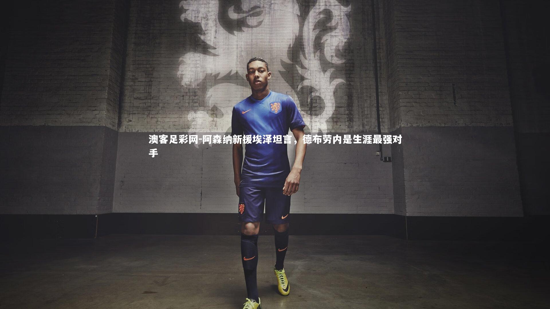 阿森纳新援埃泽坦言，德布劳内是生涯最强对手