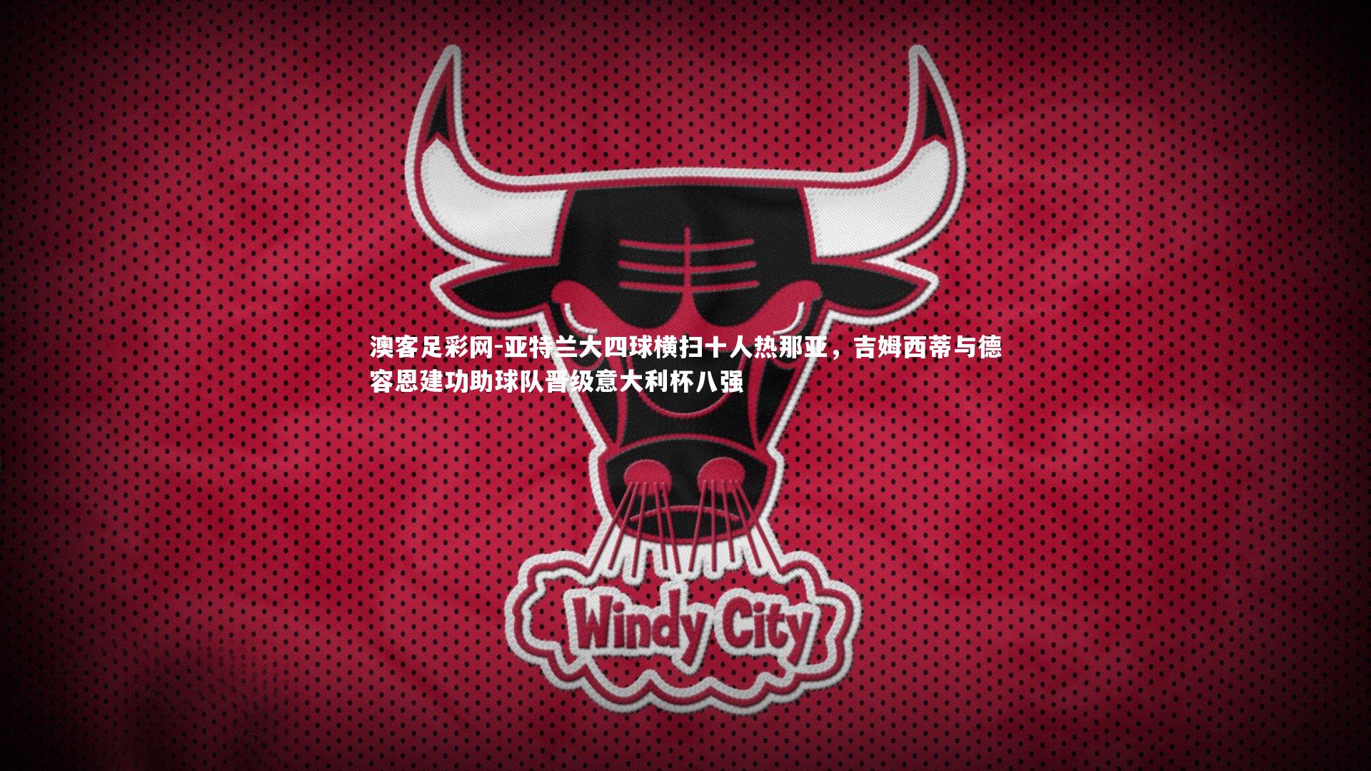 亚特兰大四球横扫十人热那亚,吉姆西蒂与德容恩建功助球队晋级意大利杯八强