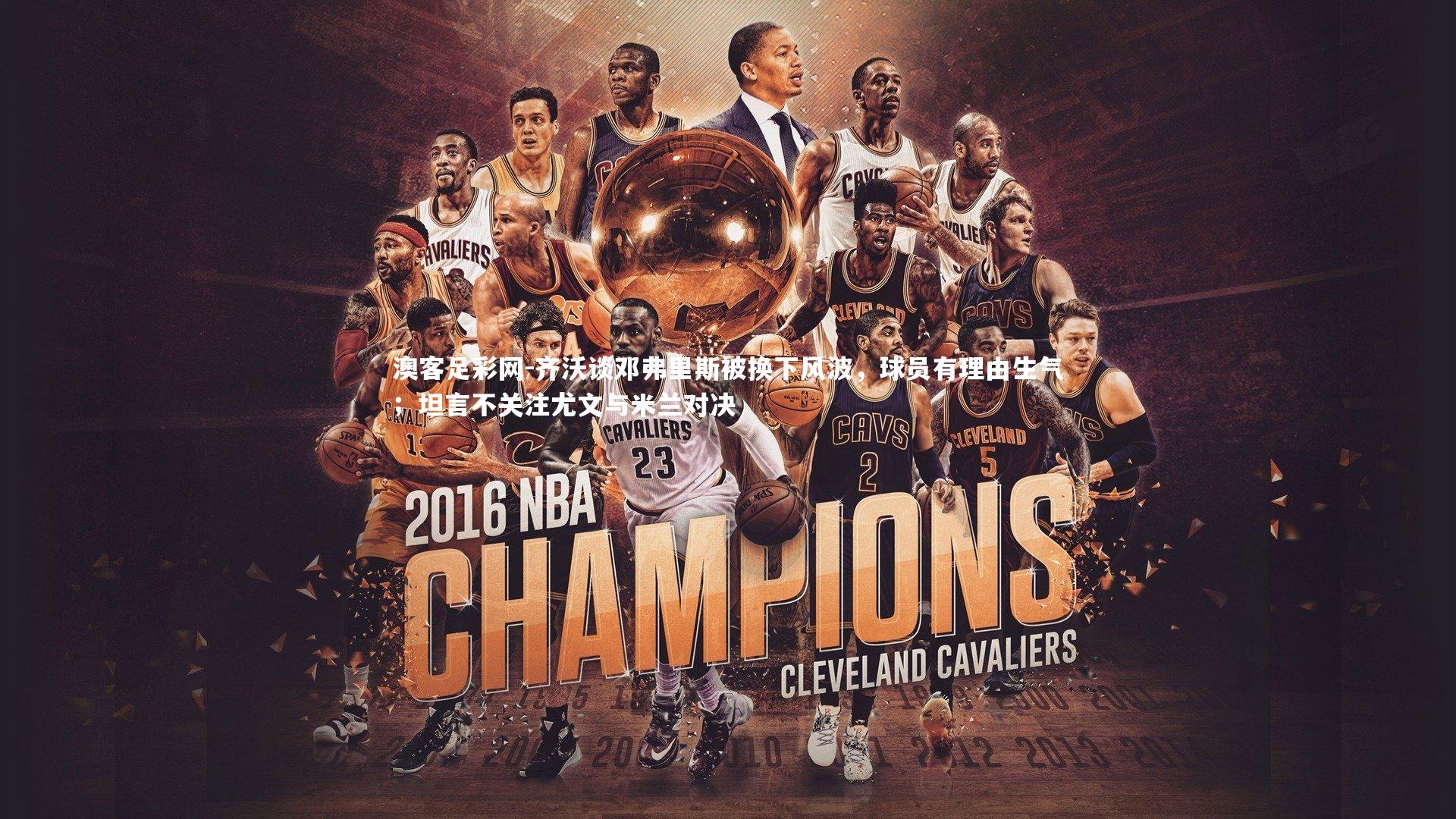 齐沃谈邓弗里斯被换下风波，球员有理由生气；坦言不关注尤文与米兰对决